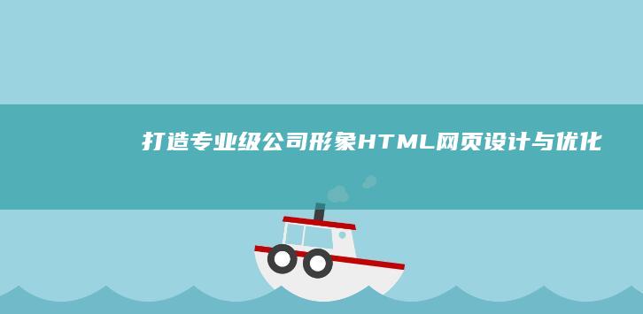 打造专业级公司形象：HTML网页设计与优化